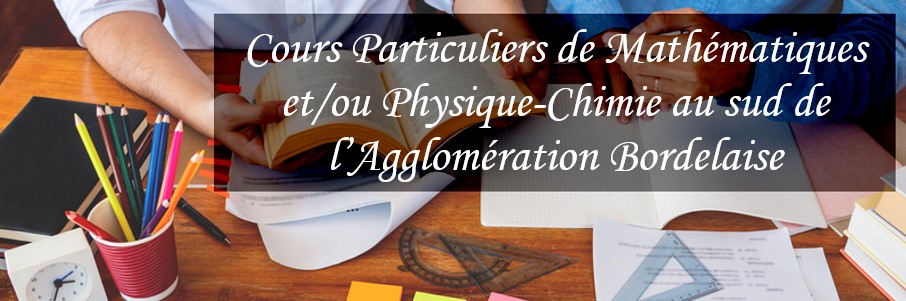 Cours particuliers de Mathématiques et/ou Physique-chimie au sud de bordeaux (Villenave d'ornon) - soutien scolaire